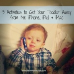 3 Activities to Get Your Toddler Away from the iPhone, iPad & iMac