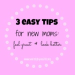 3 Easy Tips for New Moms: Feel Great & Look Better