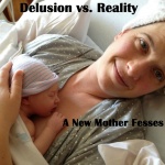 Delusion vs. Reality: A New Mother Fesses Up